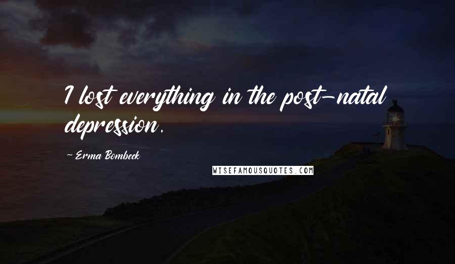 Erma Bombeck Quotes: I lost everything in the post-natal depression.
