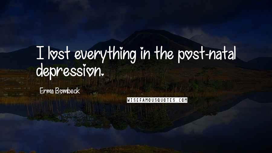Erma Bombeck Quotes: I lost everything in the post-natal depression.