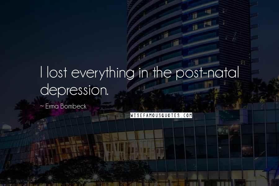 Erma Bombeck Quotes: I lost everything in the post-natal depression.