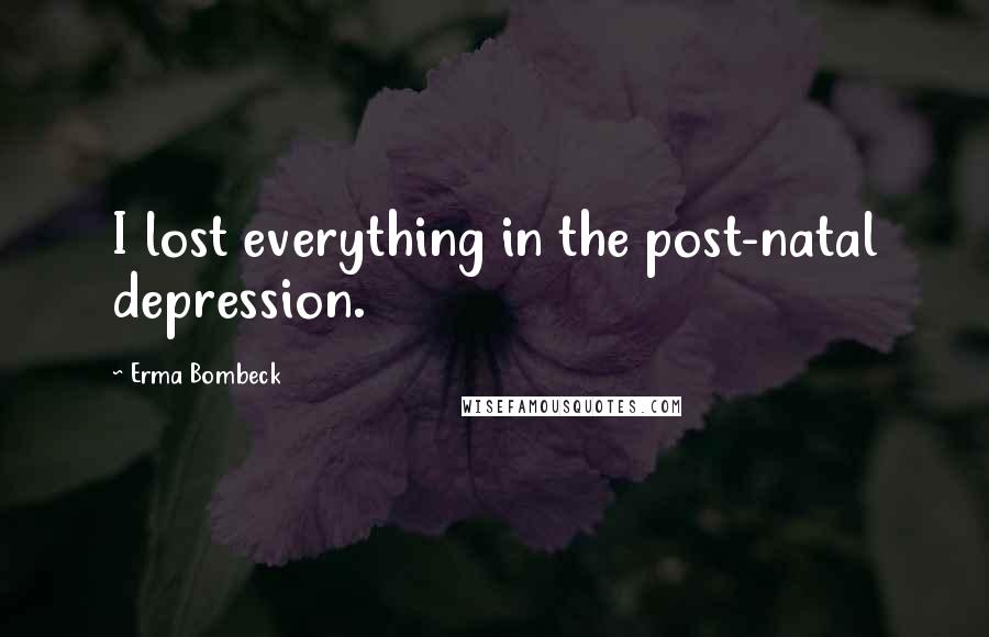 Erma Bombeck Quotes: I lost everything in the post-natal depression.