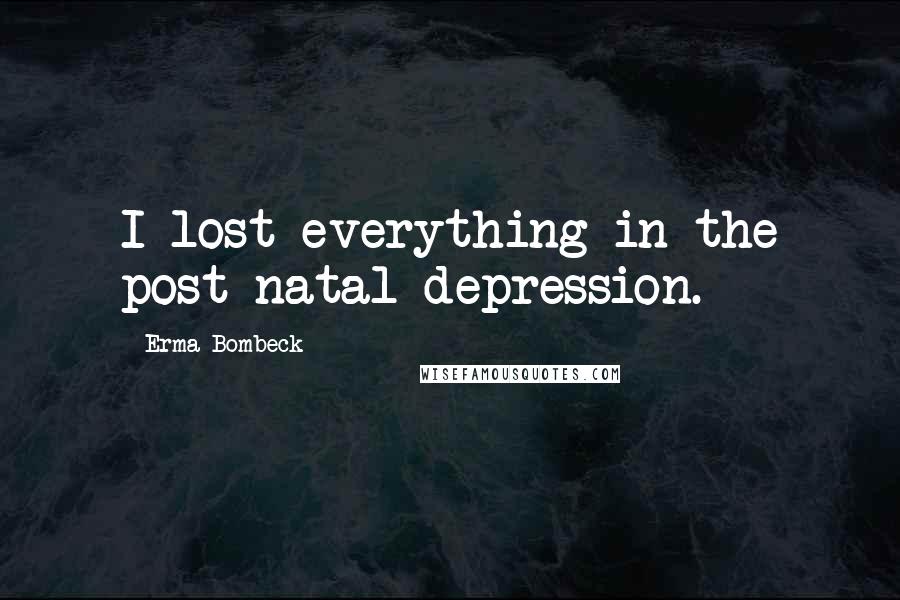 Erma Bombeck Quotes: I lost everything in the post-natal depression.
