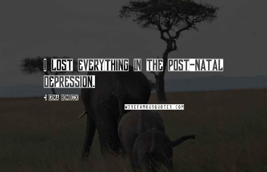 Erma Bombeck Quotes: I lost everything in the post-natal depression.