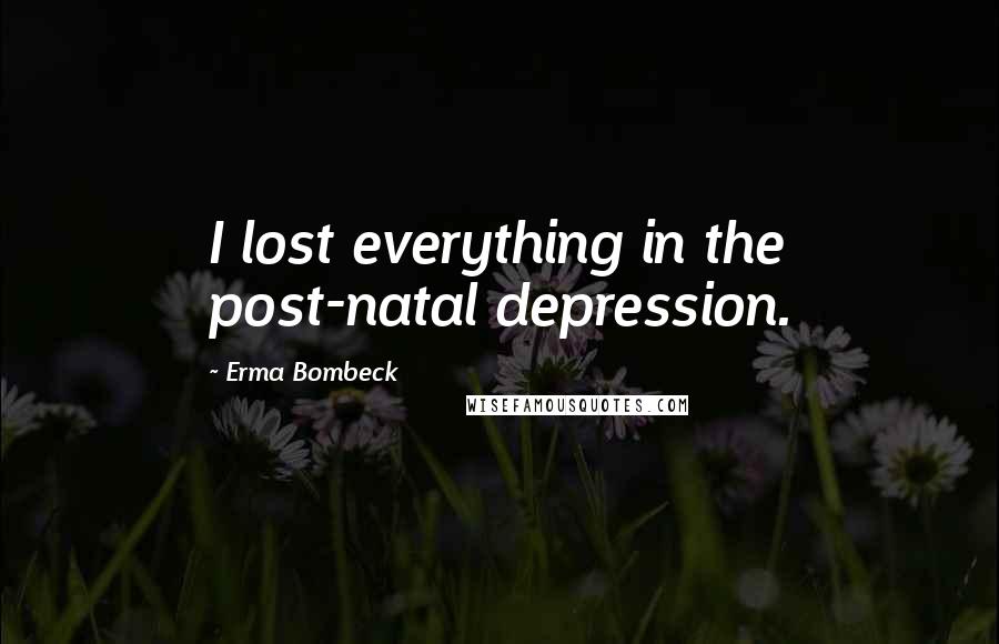 Erma Bombeck Quotes: I lost everything in the post-natal depression.