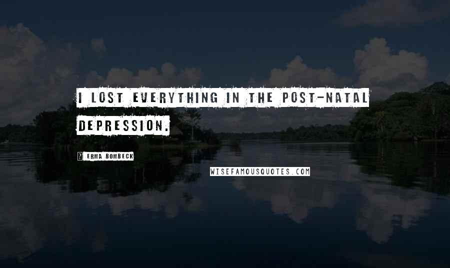 Erma Bombeck Quotes: I lost everything in the post-natal depression.