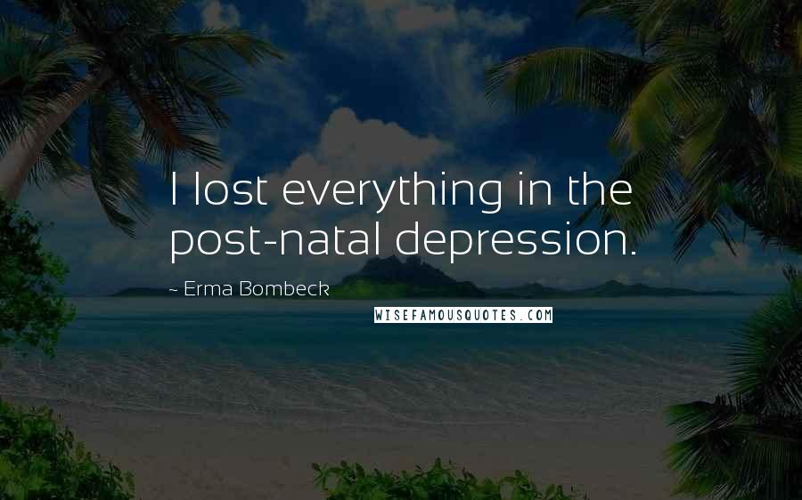 Erma Bombeck Quotes: I lost everything in the post-natal depression.