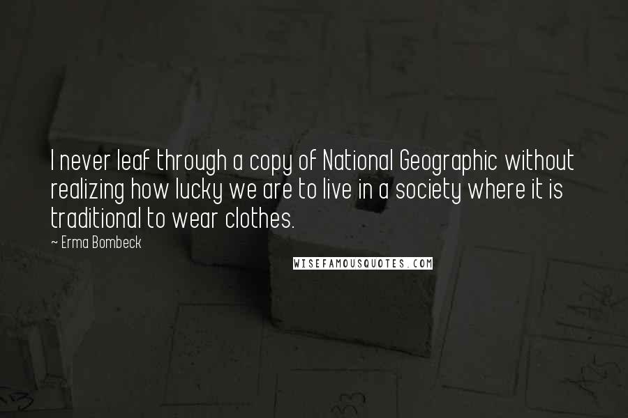 Erma Bombeck Quotes: I never leaf through a copy of National Geographic without realizing how lucky we are to live in a society where it is traditional to wear clothes.