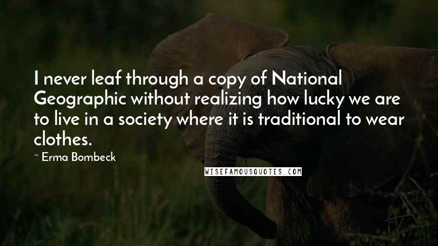 Erma Bombeck Quotes: I never leaf through a copy of National Geographic without realizing how lucky we are to live in a society where it is traditional to wear clothes.