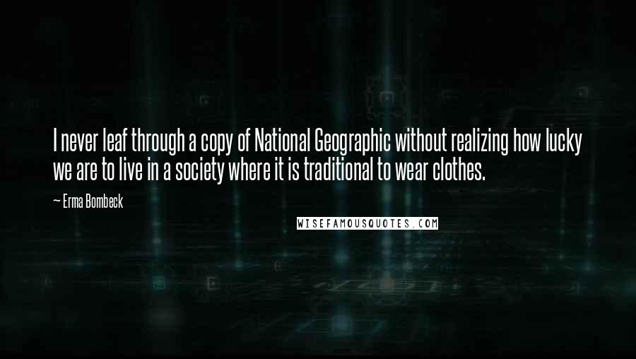 Erma Bombeck Quotes: I never leaf through a copy of National Geographic without realizing how lucky we are to live in a society where it is traditional to wear clothes.