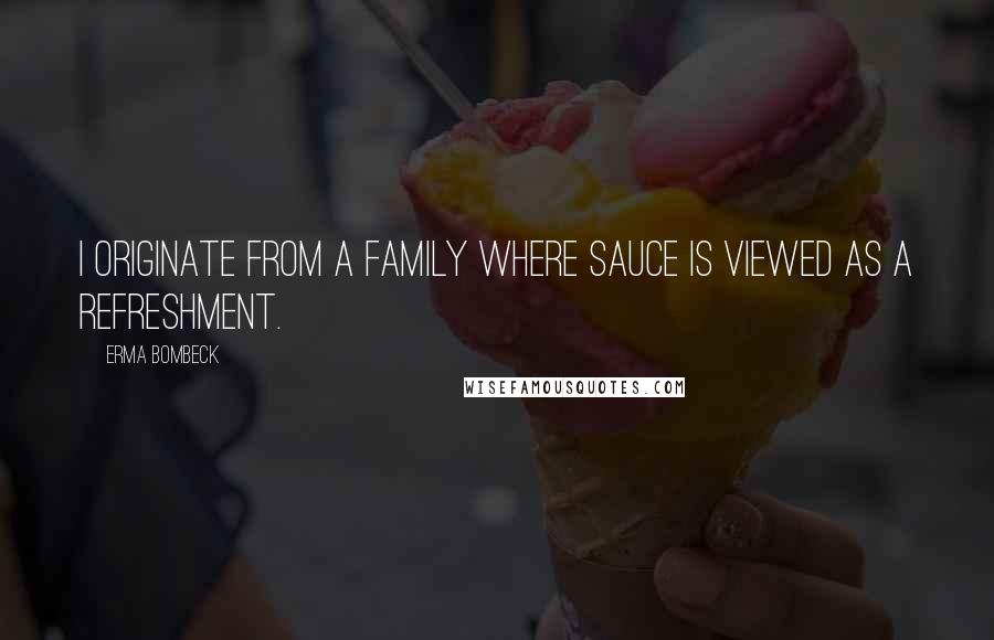 Erma Bombeck Quotes: I originate from a family where sauce is viewed as a refreshment.