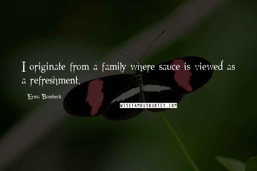 Erma Bombeck Quotes: I originate from a family where sauce is viewed as a refreshment.