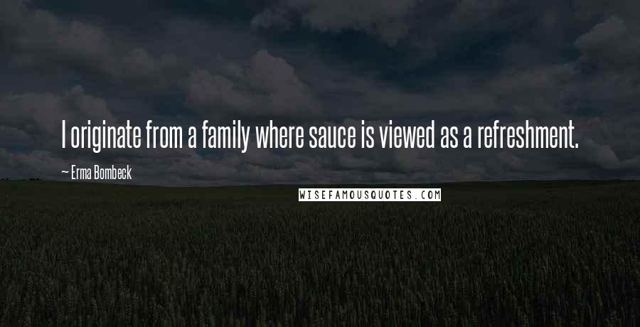 Erma Bombeck Quotes: I originate from a family where sauce is viewed as a refreshment.