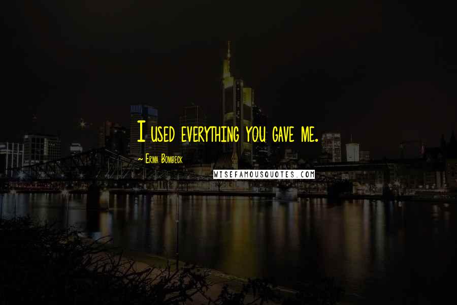 Erma Bombeck Quotes: I used everything you gave me.