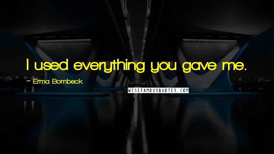 Erma Bombeck Quotes: I used everything you gave me.