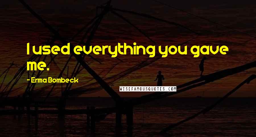 Erma Bombeck Quotes: I used everything you gave me.