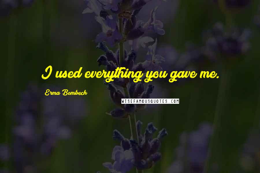 Erma Bombeck Quotes: I used everything you gave me.