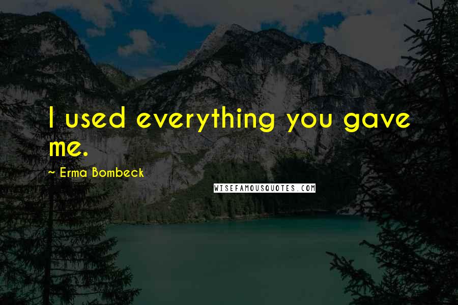 Erma Bombeck Quotes: I used everything you gave me.