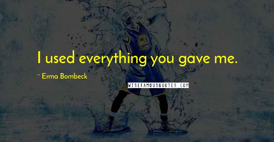 Erma Bombeck Quotes: I used everything you gave me.