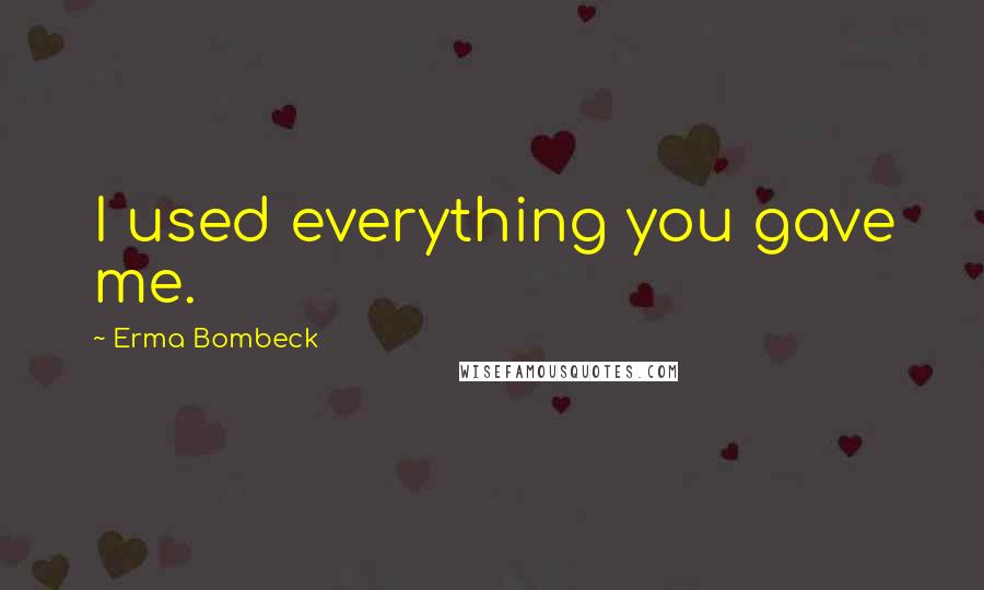 Erma Bombeck Quotes: I used everything you gave me.