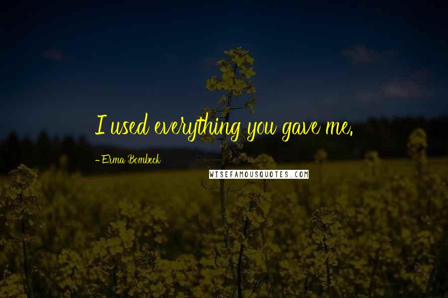 Erma Bombeck Quotes: I used everything you gave me.