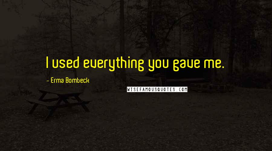 Erma Bombeck Quotes: I used everything you gave me.