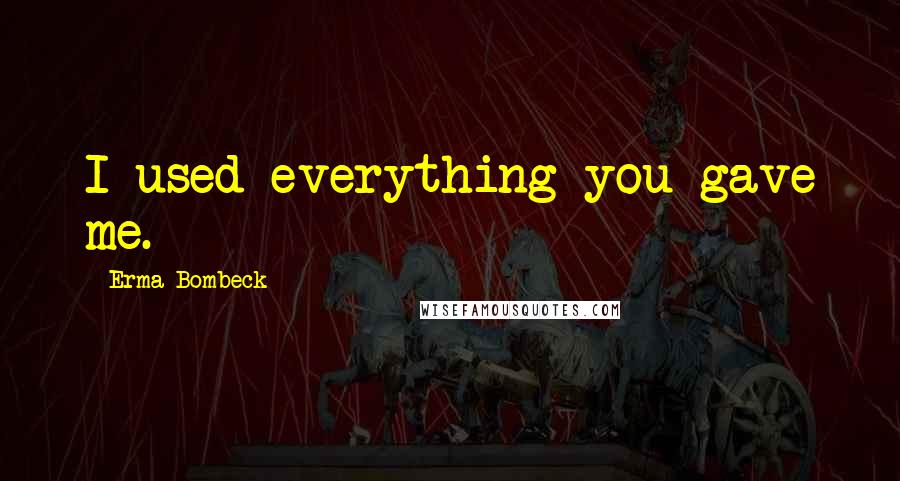 Erma Bombeck Quotes: I used everything you gave me.