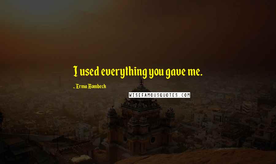 Erma Bombeck Quotes: I used everything you gave me.