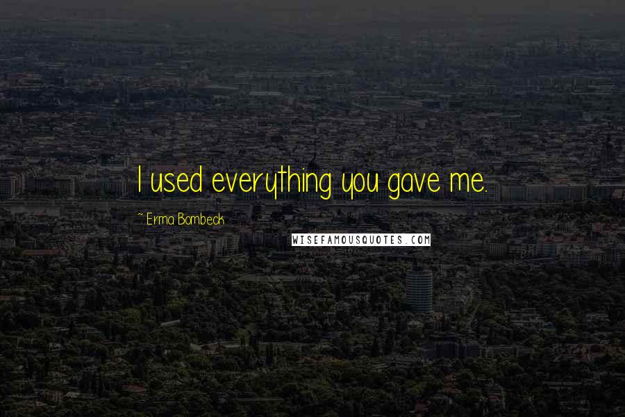 Erma Bombeck Quotes: I used everything you gave me.