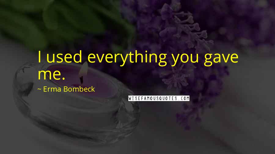 Erma Bombeck Quotes: I used everything you gave me.