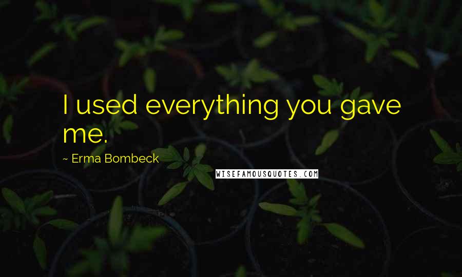 Erma Bombeck Quotes: I used everything you gave me.