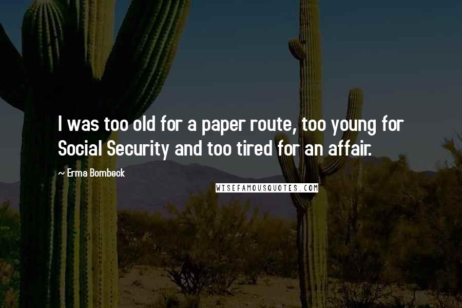 Erma Bombeck Quotes: I was too old for a paper route, too young for Social Security and too tired for an affair.