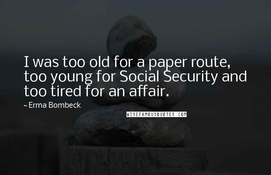 Erma Bombeck Quotes: I was too old for a paper route, too young for Social Security and too tired for an affair.