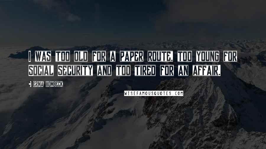 Erma Bombeck Quotes: I was too old for a paper route, too young for Social Security and too tired for an affair.