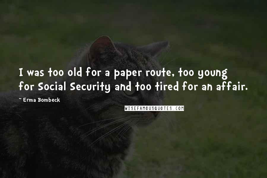 Erma Bombeck Quotes: I was too old for a paper route, too young for Social Security and too tired for an affair.