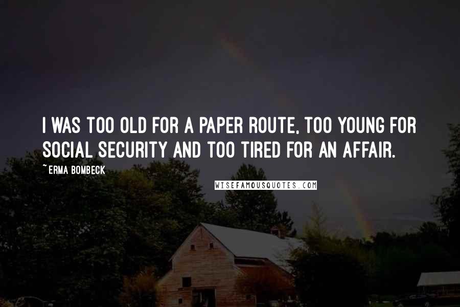 Erma Bombeck Quotes: I was too old for a paper route, too young for Social Security and too tired for an affair.