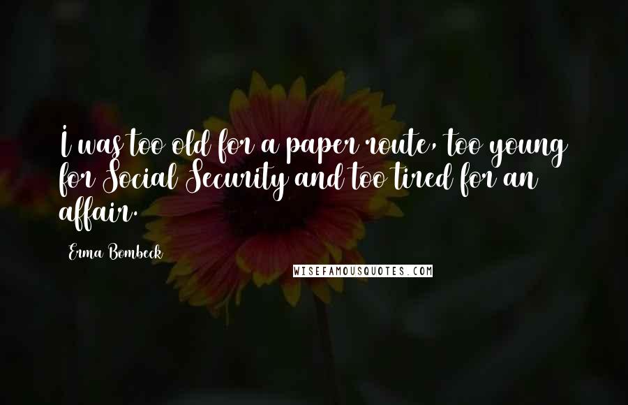 Erma Bombeck Quotes: I was too old for a paper route, too young for Social Security and too tired for an affair.