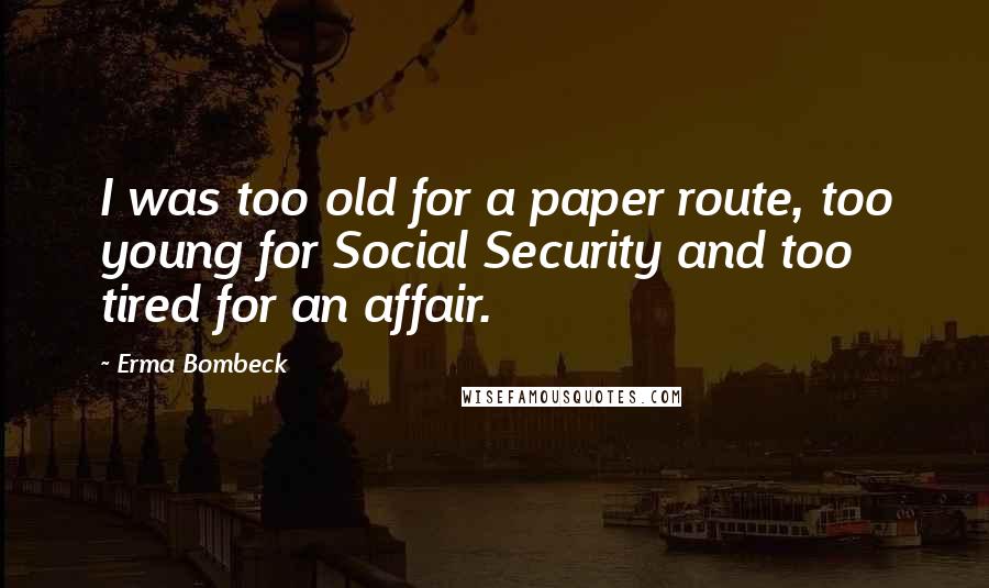 Erma Bombeck Quotes: I was too old for a paper route, too young for Social Security and too tired for an affair.