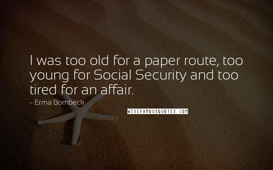 Erma Bombeck Quotes: I was too old for a paper route, too young for Social Security and too tired for an affair.