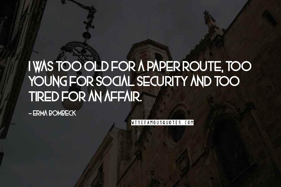 Erma Bombeck Quotes: I was too old for a paper route, too young for Social Security and too tired for an affair.