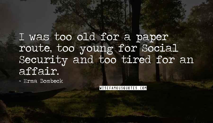 Erma Bombeck Quotes: I was too old for a paper route, too young for Social Security and too tired for an affair.