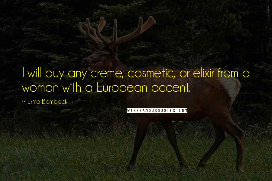 Erma Bombeck Quotes: I will buy any creme, cosmetic, or elixir from a woman with a European accent.