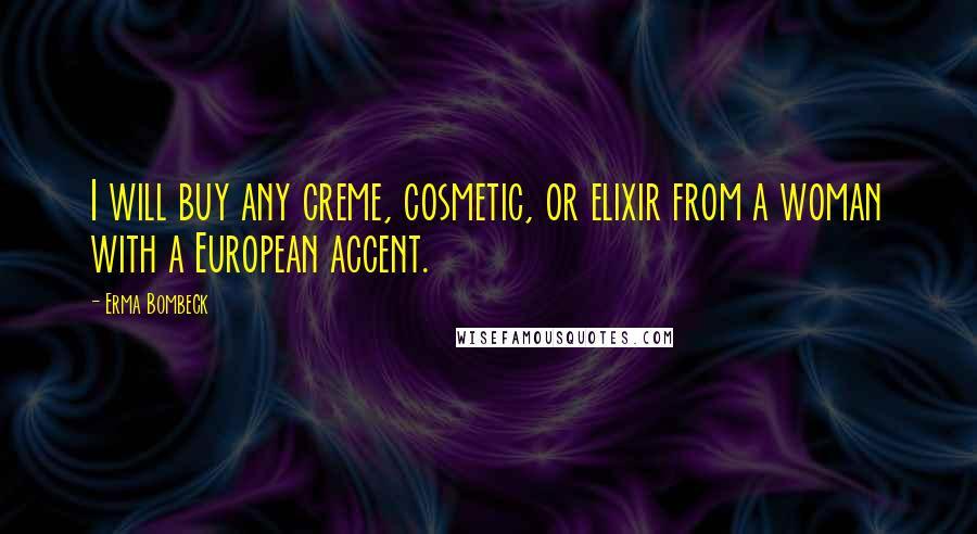 Erma Bombeck Quotes: I will buy any creme, cosmetic, or elixir from a woman with a European accent.