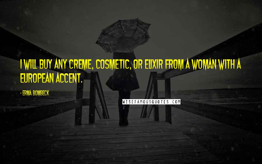 Erma Bombeck Quotes: I will buy any creme, cosmetic, or elixir from a woman with a European accent.