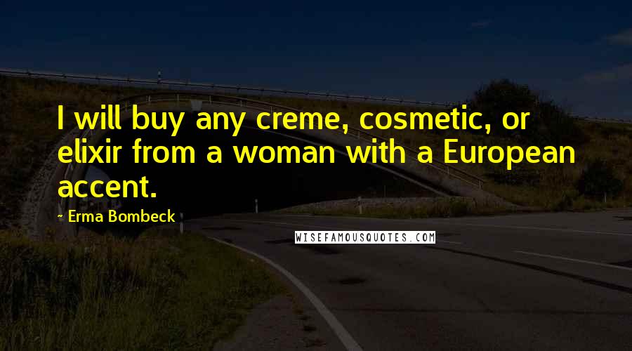 Erma Bombeck Quotes: I will buy any creme, cosmetic, or elixir from a woman with a European accent.