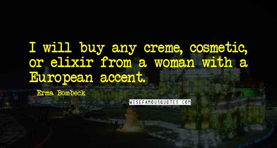 Erma Bombeck Quotes: I will buy any creme, cosmetic, or elixir from a woman with a European accent.