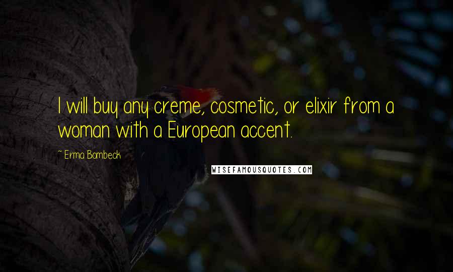 Erma Bombeck Quotes: I will buy any creme, cosmetic, or elixir from a woman with a European accent.