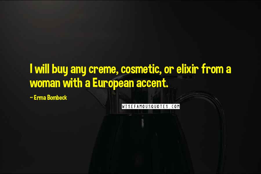 Erma Bombeck Quotes: I will buy any creme, cosmetic, or elixir from a woman with a European accent.