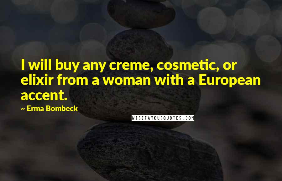 Erma Bombeck Quotes: I will buy any creme, cosmetic, or elixir from a woman with a European accent.