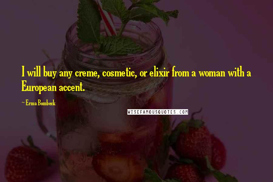 Erma Bombeck Quotes: I will buy any creme, cosmetic, or elixir from a woman with a European accent.