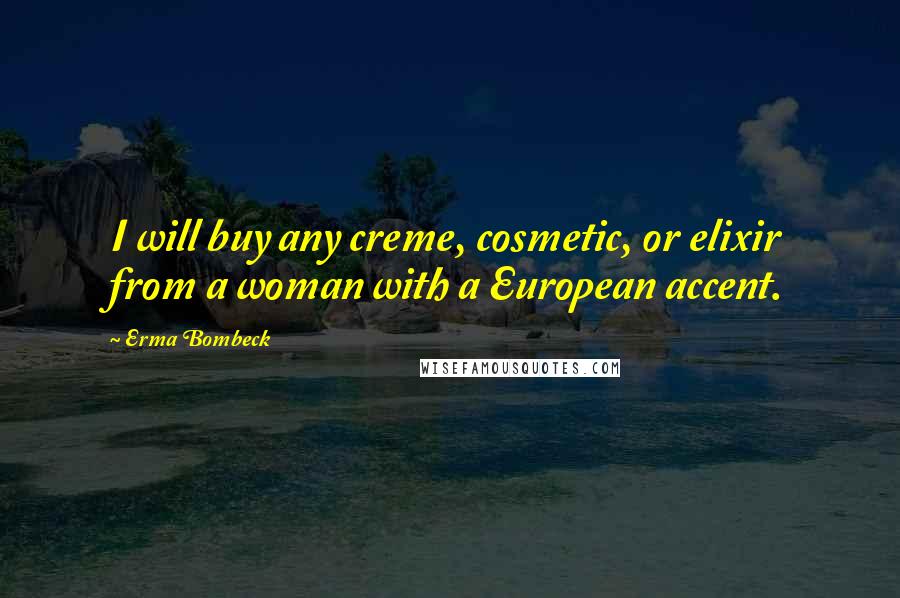 Erma Bombeck Quotes: I will buy any creme, cosmetic, or elixir from a woman with a European accent.