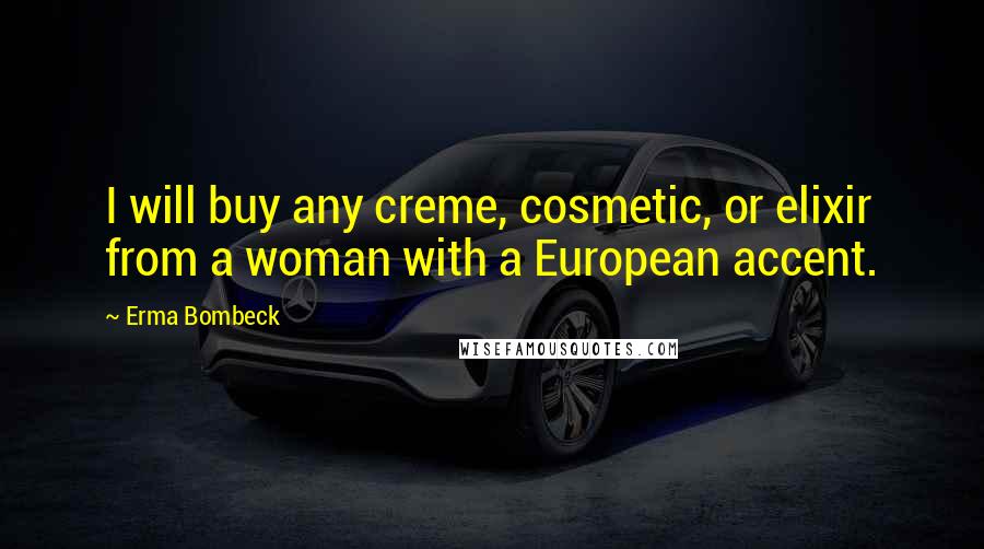 Erma Bombeck Quotes: I will buy any creme, cosmetic, or elixir from a woman with a European accent.